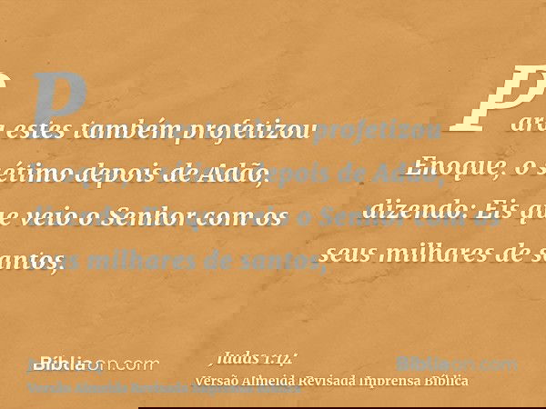 Para estes também profetizou Enoque, o sétimo depois de Adão, dizendo: Eis que veio o Senhor com os seus milhares de santos,