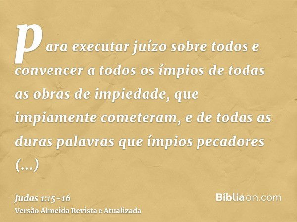 para executar juízo sobre todos e convencer a todos os ímpios de todas as obras de impiedade, que impiamente cometeram, e de todas as duras palavras que ímpios 