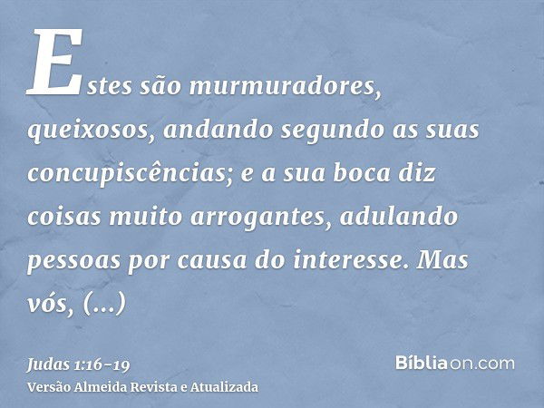 Estes são murmuradores, queixosos, andando segundo as suas concupiscências; e a sua boca diz coisas muito arrogantes, adulando pessoas por causa do interesse.Ma