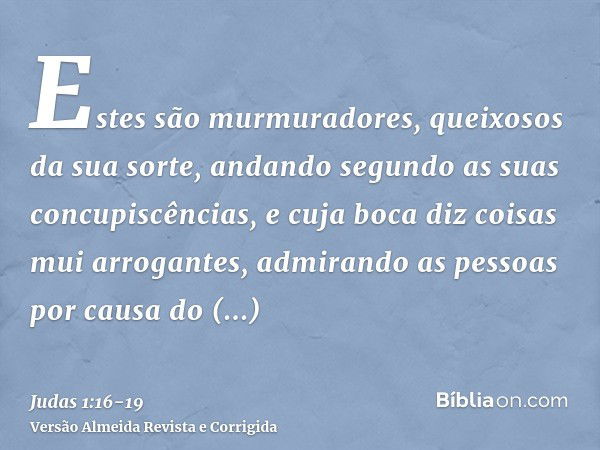 Estes são murmuradores, queixosos da sua sorte, andando segundo as suas concupiscências, e cuja boca diz coisas mui arrogantes, admirando as pessoas por causa d