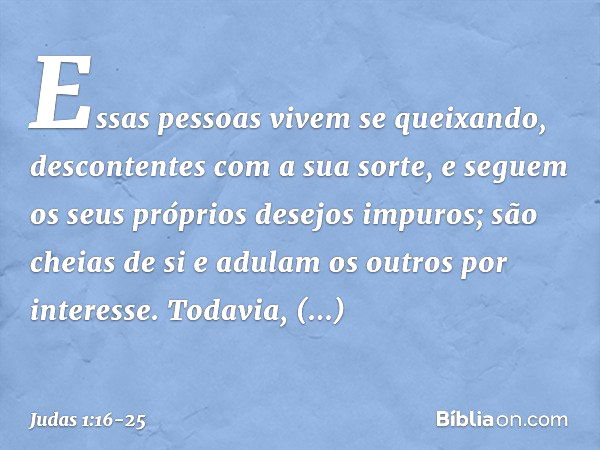 Essas pessoas vivem se queixando, descontentes com a sua sorte, e seguem os seus próprios desejos impuros; são cheias de si e adulam os outros por interesse. To