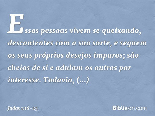 Essas pessoas vivem se queixando, descontentes com a sua sorte, e seguem os seus próprios desejos impuros; são cheias de si e adulam os outros por interesse. To