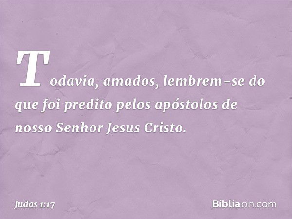 Todavia, amados, lembrem-se do que foi predito pelos apóstolos de nosso Senhor Jesus Cristo. -- Judas 1:17