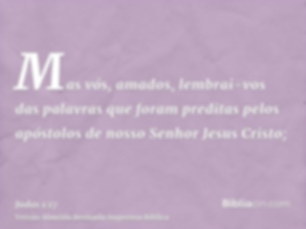 Mas vós, amados, lembrai-vos das palavras que foram preditas pelos apóstolos de nosso Senhor Jesus Cristo;