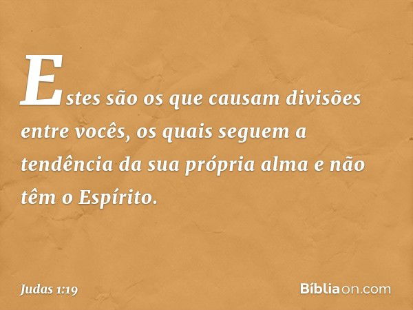 Estes são os que causam divisões entre vocês, os quais seguem a tendência da sua própria alma e não têm o Espírito. -- Judas 1:19