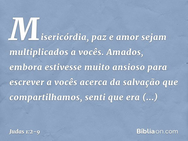 Misericórdia, paz e amor sejam multiplicados a vocês. Amados, embora estivesse muito ansioso para escrever a vocês acerca da salvação que compartilhamos, senti 