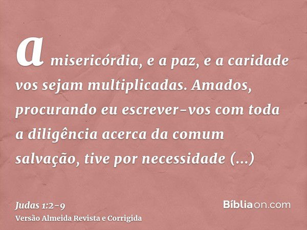 a misericórdia, e a paz, e a caridade vos sejam multiplicadas.Amados, procurando eu escrever-vos com toda a diligência acerca da comum salvação, tive por necess