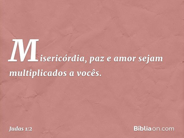 Misericórdia, paz e amor sejam multiplicados a vocês. -- Judas 1:2