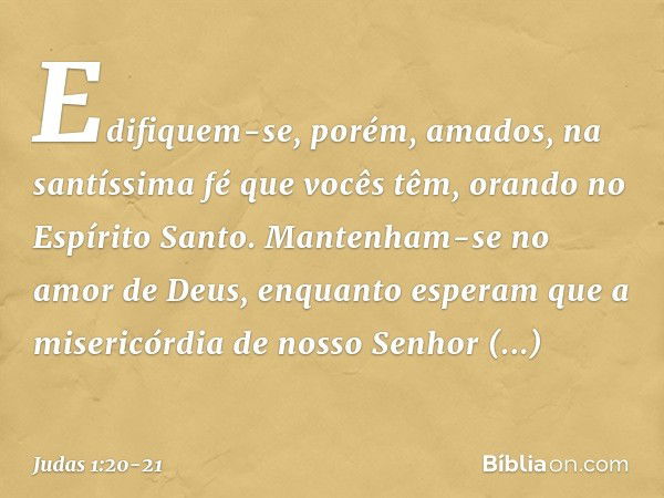 Edifiquem-se, porém, amados, na santíssima fé que vocês têm, orando no Espírito Santo. Mantenham-se no amor de Deus, enquanto esperam que a misericórdia de noss