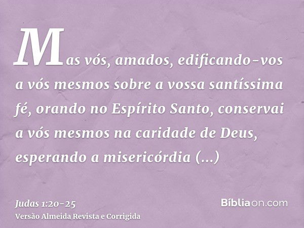 Mas vós, amados, edificando-vos a vós mesmos sobre a vossa santíssima fé, orando no Espírito Santo,conservai a vós mesmos na caridade de Deus, esperando a miser