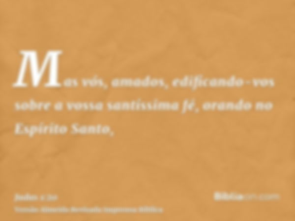 Mas vós, amados, edificando-vos sobre a vossa santíssima fé, orando no Espírito Santo,