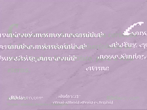 conservai a vós mesmos na caridade de Deus, esperando a misericórdia de nosso Senhor Jesus Cristo, para a vida eterna.