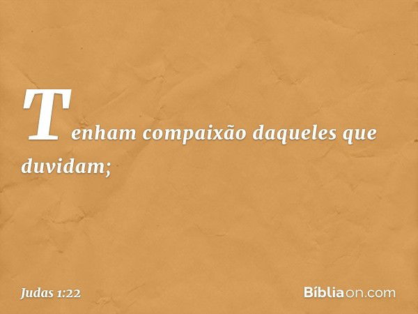 Tenham compaixão daqueles que duvidam; -- Judas 1:22