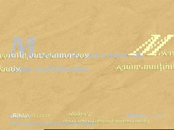 Misericórdia, paz e amor vos sejam multiplicados.