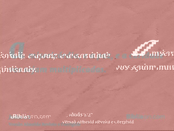 a misericórdia, e a paz, e a caridade vos sejam multiplicadas.