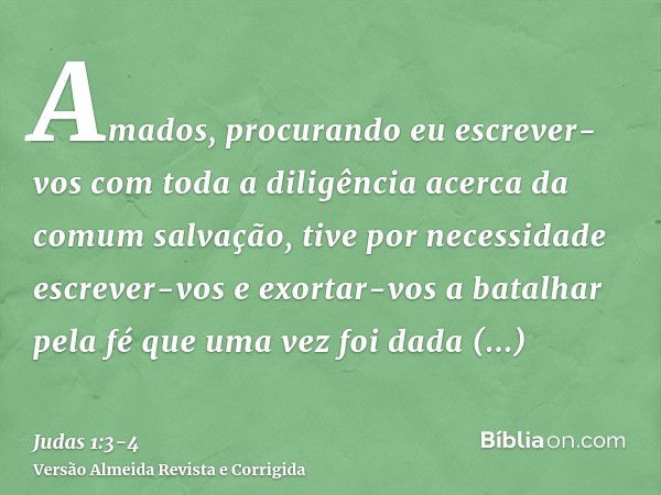 Amados, procurando eu escrever-vos com toda a diligência acerca da comum salvação, tive por necessidade escrever-vos e exortar-vos a batalhar pela fé que uma ve