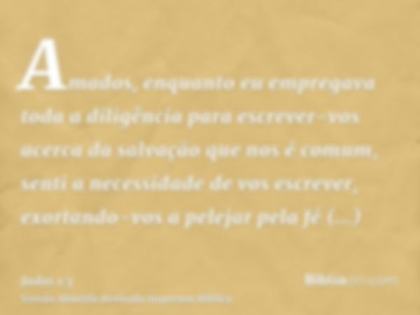 Amados, enquanto eu empregava toda a diligência para escrever-vos acerca da salvação que nos é comum, senti a necessidade de vos escrever, exortando-vos a pelej