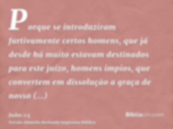 Porque se introduziram furtivamente certos homens, que já desde há muito estavam destinados para este juízo, homens ímpios, que convertem em dissolução a graça 