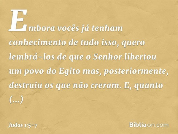 Embora vocês já tenham conhecimento de tudo isso, quero lembrá-los de que o Senhor libertou um povo do Egito mas, posteriormente, destruiu os que não creram. E,