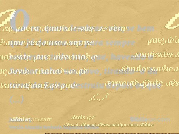 Ora, quero lembrar-vos, se bem que já de uma vez para sempre soubestes tudo isto, que, havendo o Senhor salvo um povo, tirando-o da terra do Egito, destruiu dep