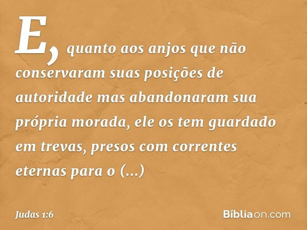 E, quanto aos anjos que não conservaram suas posições de autoridade mas abandonaram sua própria morada, ele os tem guardado em trevas, presos com correntes eter