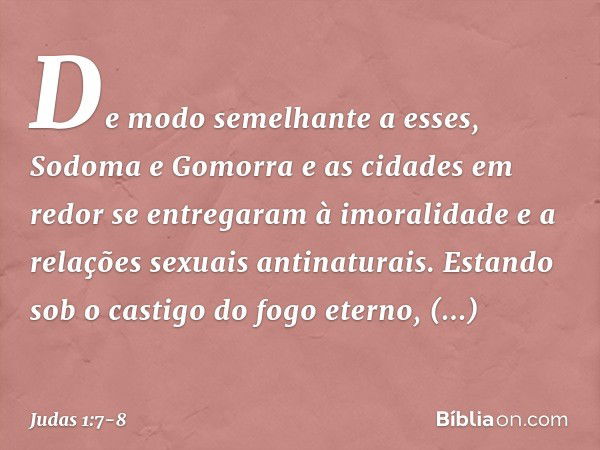 De modo semelhante a esses, Sodoma e Gomorra e as cidades em redor se entregaram à imoralidade e a relações sexuais antinaturais. Estando sob o castigo do fogo 