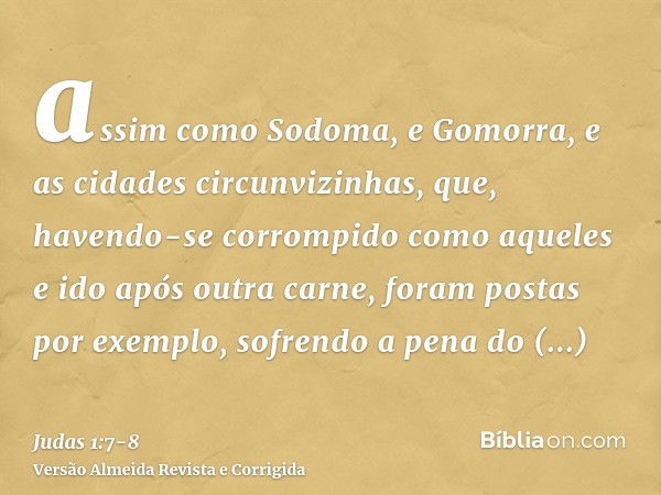 assim como Sodoma, e Gomorra, e as cidades circunvizinhas, que, havendo-se corrompido como aqueles e ido após outra carne, foram postas por exemplo, sofrendo a 