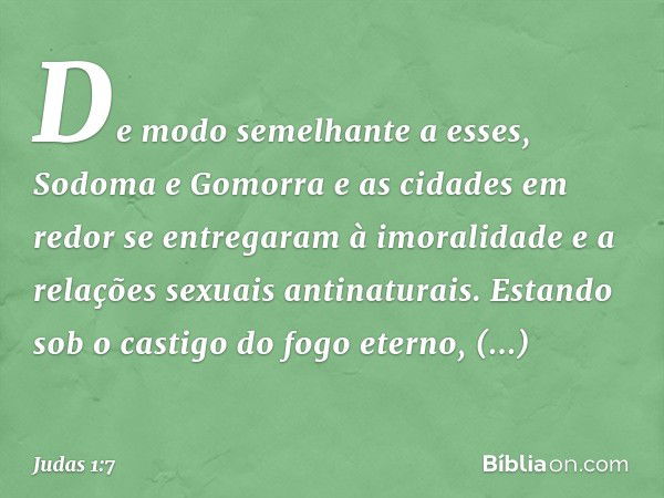 De modo semelhante a esses, Sodoma e Gomorra e as cidades em redor se entregaram à imoralidade e a relações sexuais antinaturais. Estando sob o castigo do fogo 