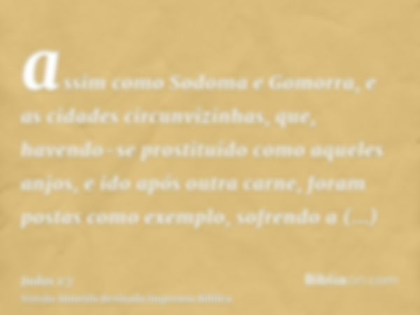 assim como Sodoma e Gomorra, e as cidades circunvizinhas, que, havendo-se prostituído como aqueles anjos, e ido após outra carne, foram postas como exemplo, sof