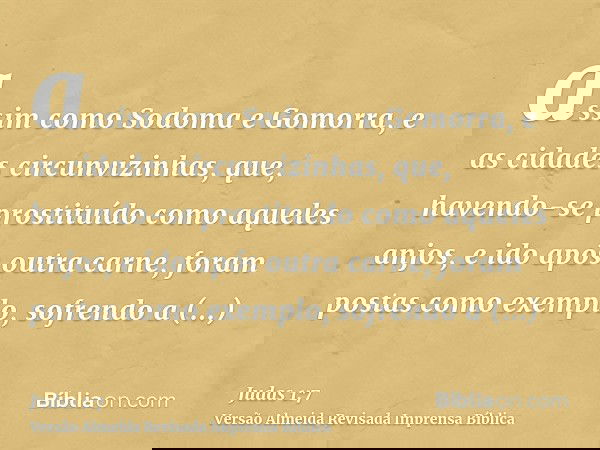 assim como Sodoma e Gomorra, e as cidades circunvizinhas, que, havendo-se prostituído como aqueles anjos, e ido após outra carne, foram postas como exemplo, sof