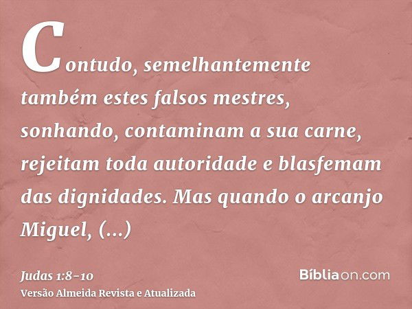 Contudo, semelhantemente também estes falsos mestres, sonhando, contaminam a sua carne, rejeitam toda autoridade e blasfemam das dignidades.Mas quando o arcanjo