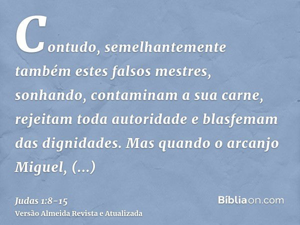 Contudo, semelhantemente também estes falsos mestres, sonhando, contaminam a sua carne, rejeitam toda autoridade e blasfemam das dignidades.Mas quando o arcanjo