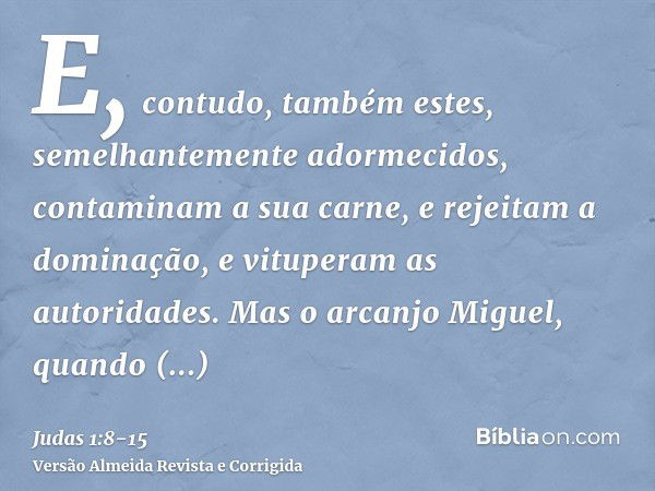 E, contudo, também estes, semelhantemente adormecidos, contaminam a sua carne, e rejeitam a dominação, e vituperam as autoridades.Mas o arcanjo Miguel, quando c