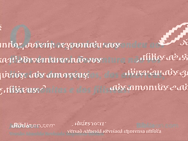 O Senhor, porém, respondeu aos filhos de Israel: Porventura não vos livrei eu dos egipcios, dos amorreus, dos amonitas e dos filisteus?