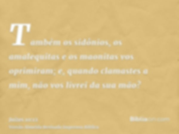 Também os sidônios, os amalequitas e os maonitas vos oprimiram; e, quando clamastes a mim, não vos livrei da sua mão?