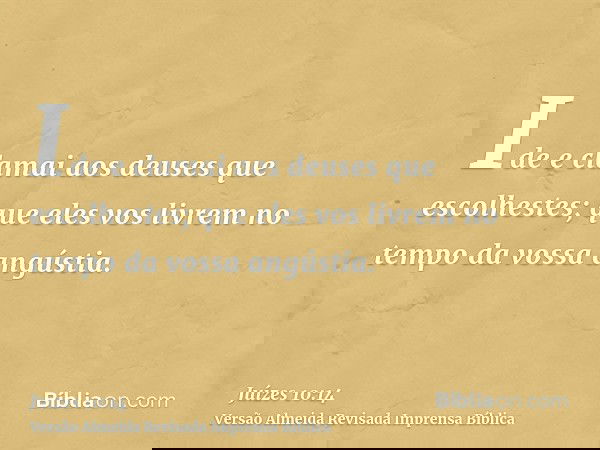 Ide e clamai aos deuses que escolhestes; que eles vos livrem no tempo da vossa angústia.