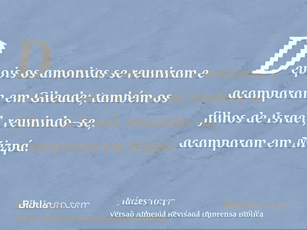 Depois os amonitas se reuniram e acamparam em Gileade; também os filhos de Israel, reunindo-se, acamparam em Mizpá.