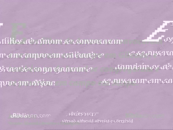 E os filhos de Amom se convocaram e se puseram em campo em Gileade; e também os de Israel se congregaram e se puseram em campo em Mispa.