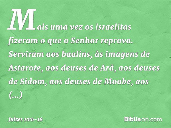 Mais uma vez os israelitas fizeram o que o Senhor reprova. Serviram aos baalins, às imagens de Astarote, aos deuses de Arã, aos deuses de Sidom, aos deuses de M