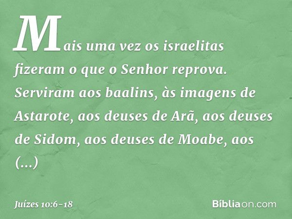 Mais uma vez os israelitas fizeram o que o Senhor reprova. Serviram aos baalins, às imagens de Astarote, aos deuses de Arã, aos deuses de Sidom, aos deuses de M