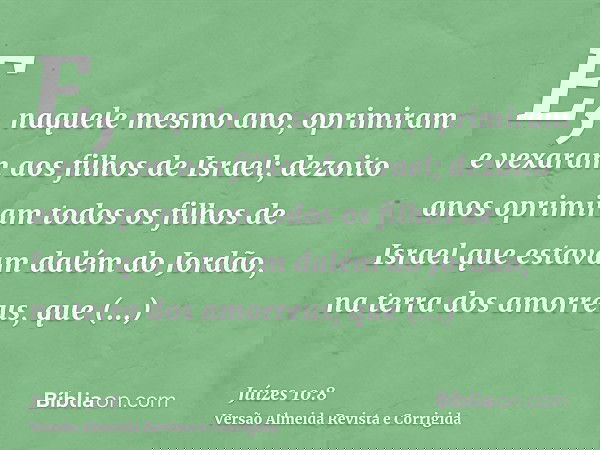 E, naquele mesmo ano, oprimiram e vexaram aos filhos de Israel; dezoito anos oprimiram todos os filhos de Israel que estavam dalém do Jordão, na terra dos amorr