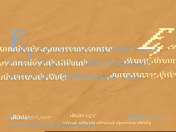 E, estando eles a guerrear contra Israel, foram os anciãos de Gileade para trazer Jefté da terra de Tobe,