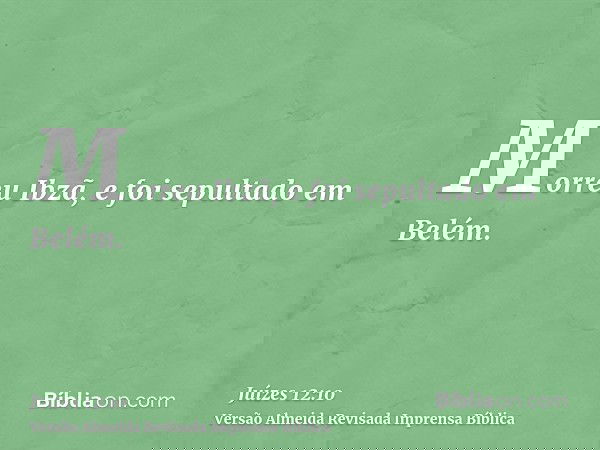 Morreu Ibzã, e foi sepultado em Belém.