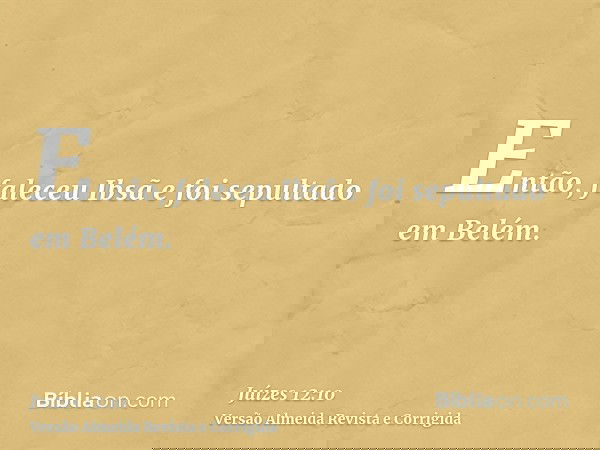 Então, faleceu Ibsã e foi sepultado em Belém.