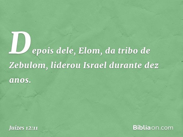 Depois dele, Elom, da tribo de Zebulom, liderou Israel durante dez anos. -- Juízes 12:11