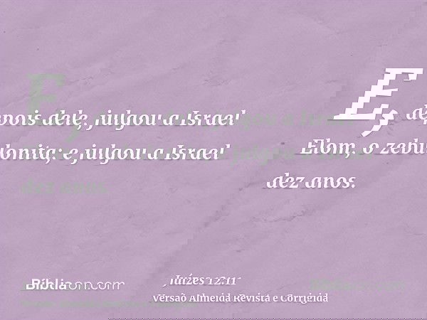 E, depois dele, julgou a Israel Elom, o zebulonita; e julgou a Israel dez anos.