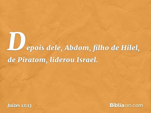 Depois dele, Abdom, filho de Hilel, de Piratom, liderou Israel. -- Juízes 12:13