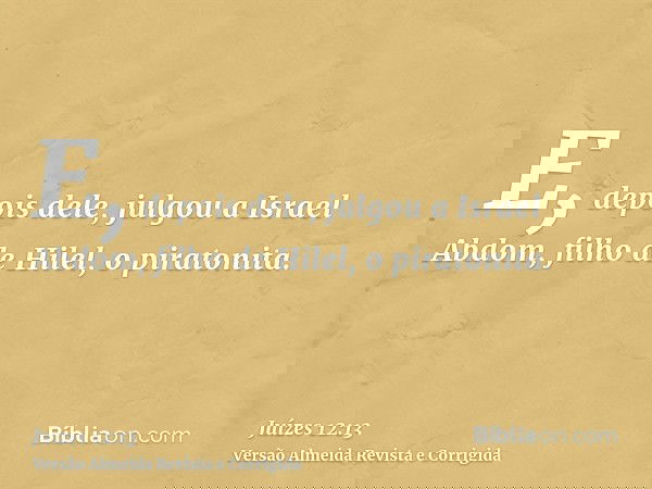 E, depois dele, julgou a Israel Abdom, filho de Hilel, o piratonita.