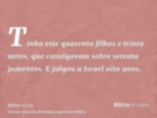 Tinha este quarenta filhos e trinta netos, que cavalgavam sobre setenta jumentos. E julgou a Israel oito anos.