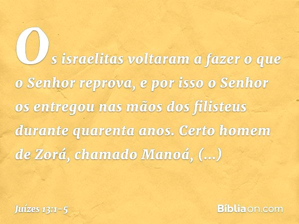 Os israelitas voltaram a fazer o que o Senhor reprova, e por isso o Senhor os entregou nas mãos dos filisteus durante quarenta anos. Certo homem de Zorá, chamad